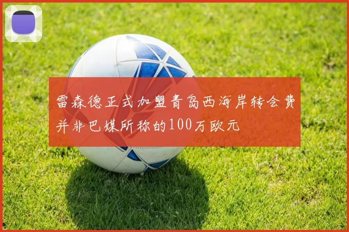 雷森德正式加盟青岛西海岸转会费并非巴媒所称的100万欧元