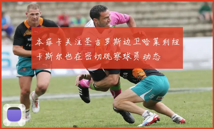 本菲卡关注圣吉罗斯边卫哈莱利纽卡斯尔也在密切观察球员动态
