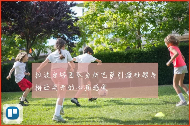 拉波尔塔团队分析巴萨引援难题与梅西离开的心痛感受