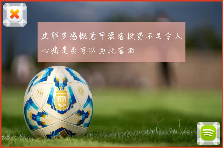 皮耶罗感慨意甲衰落投资不足令人心痛是否可以为此落泪