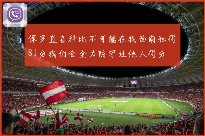 保罗直言科比不可能在我面前独得81分我们会全力防守让他人得分