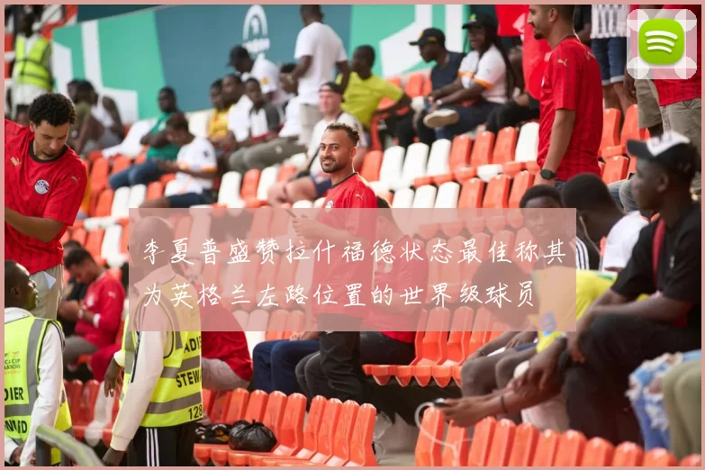 李夏普盛赞拉什福德状态最佳称其为英格兰左路位置的世界级球员