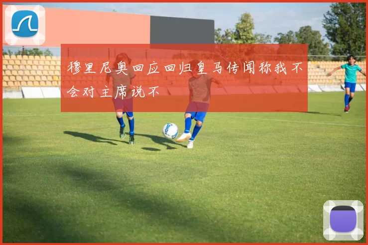 穆里尼奥回应回归皇马传闻称我不会对主席说不