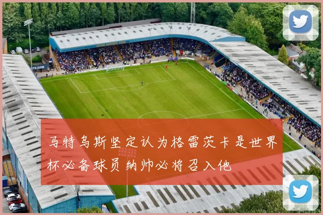 马特乌斯坚定认为格雷茨卡是世界杯必备球员纳帅必将召入他