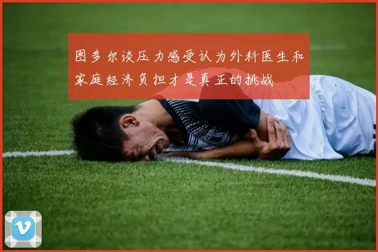 图多尔谈压力感受认为外科医生和家庭经济负担才是真正的挑战