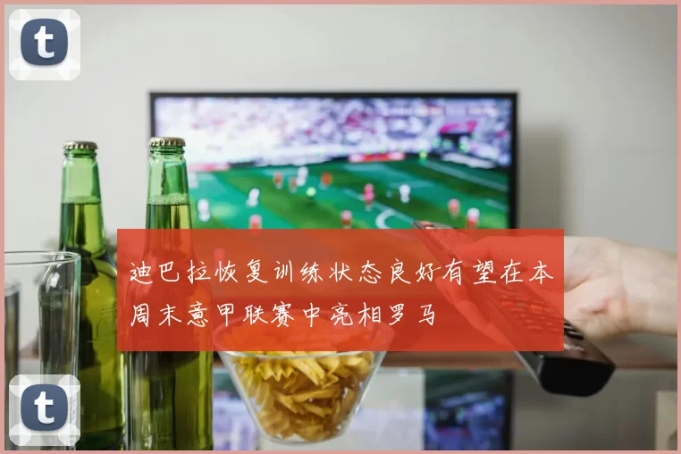 迪巴拉恢复训练状态良好有望在本周末意甲联赛中亮相罗马