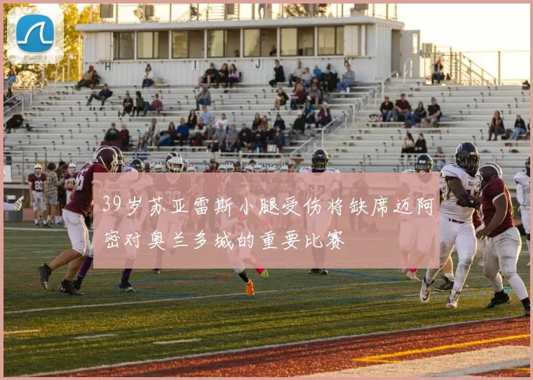 39岁苏亚雷斯小腿受伤将缺席迈阿密对奥兰多城的重要比赛