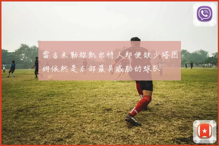 雷吉米勒称凯尔特人即便缺少塔图姆依然是东部最具威胁的球队